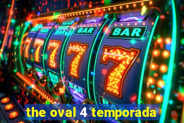 the oval 4 temporada